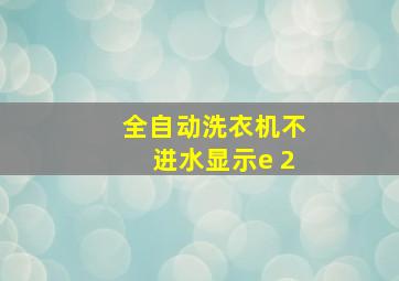 全自动洗衣机不进水显示e 2